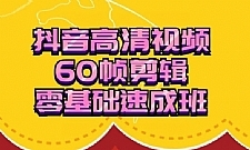 抖音60帧视频剪辑零基础速成班（视频+工具软件）